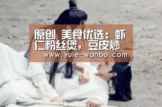 原创 美食优选:虾仁粉丝煲,豆皮炒青菜,葱香秋葵的做法“万博体育官网”(图1) 万博体育登录